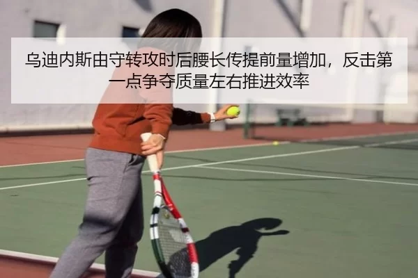 乌迪内斯由守转攻时后腰长传提前量增加，反击第一点争夺质量左右推进效率